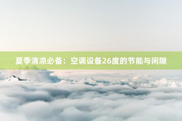 夏季清凉必备：空调设备26度的节能与闲隙